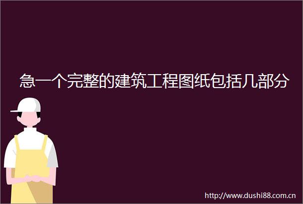 急一个完整的建筑工程图纸包括几部分