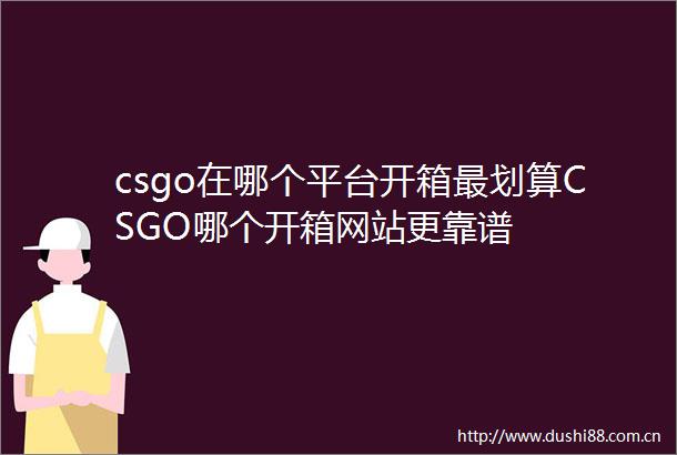 csgo在哪个平台开箱最划算CSGO哪个开箱网站更靠谱