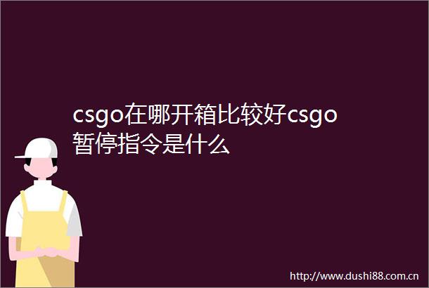 csgo在哪开箱比较好csgo暂停指令是什么