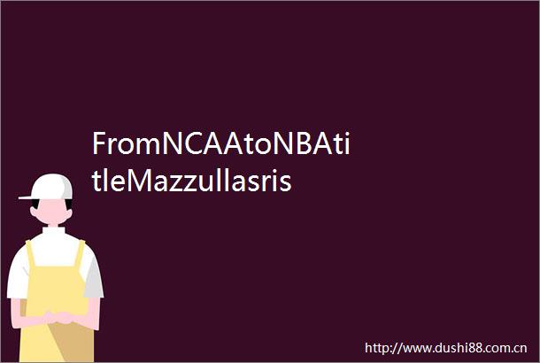 FromNCAAtoNBAtitleMazzullasrisehasbeenmeteoric
