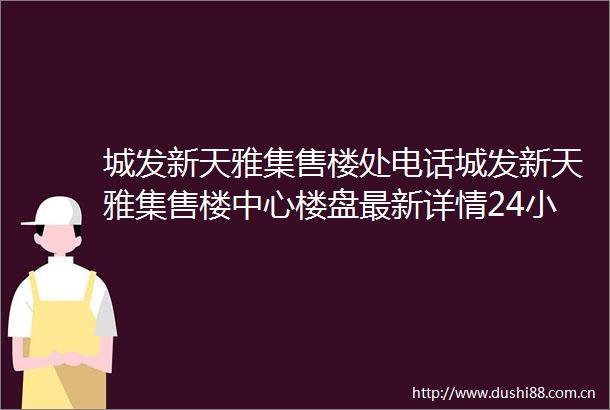 城发新天雅集售楼处电话城发新天雅集售楼中心楼盘最新详情24小时电话