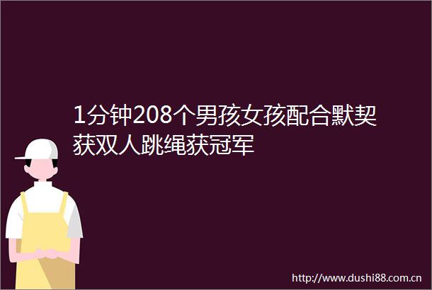 1分钟208个男孩女孩配合默契获双人跳绳获冠军