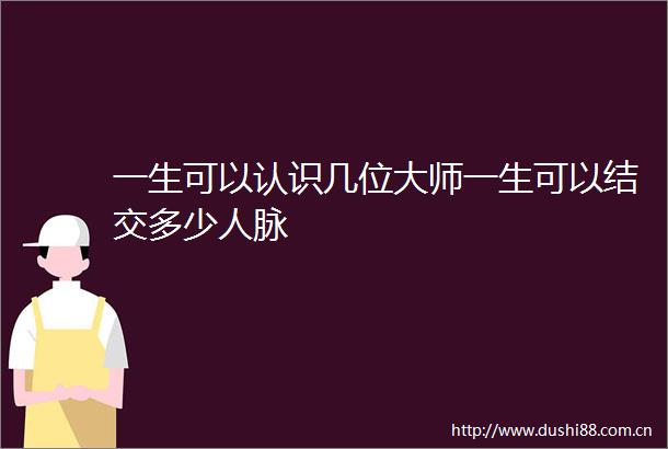 一生可以认识几位大师一生可以结交多少人脉
