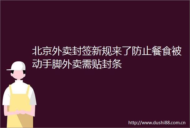 北京外卖封签新规来了防止餐食被动手脚外卖需贴封条