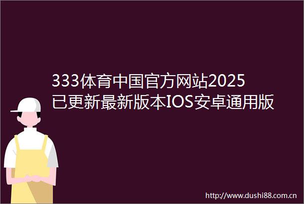 333体育官方网站2025已更新最新版本IOS安卓通用版本下载