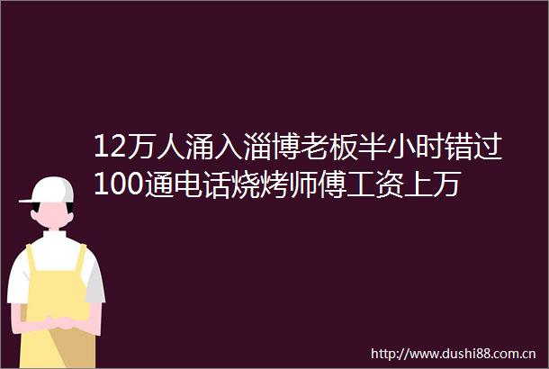 12万人涌入淄博老板半小时错过100通电话烧烤师傅工资上万