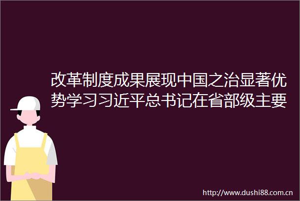 改革制度成果展现之治显著优势学习总书记在省部级主要专题研讨班开班式重要讲话精神系列述评之二