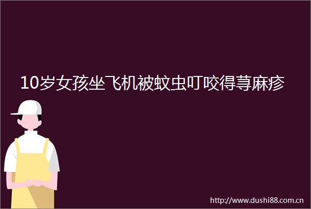 10岁女孩坐飞机被蚊虫叮咬得荨麻疹