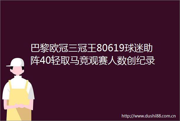 巴黎欧冠三冠王80619球迷助阵40轻取马竞观赛人数创纪录