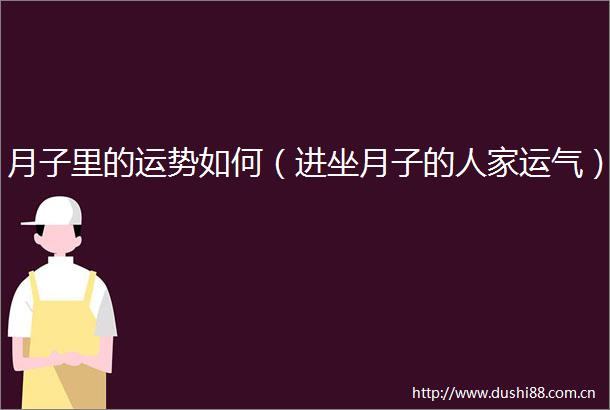 月子里的运势如何（进坐月子的人家运气）