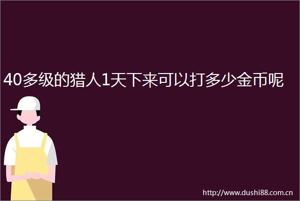 40多级的猎人1天下来可以打多少金币呢