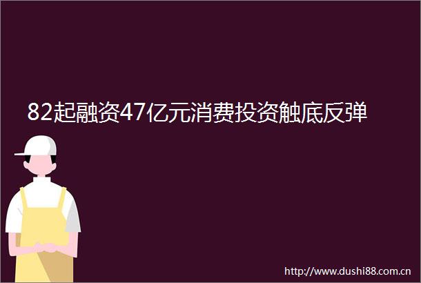 82起融资47亿元消费投资触底反弹