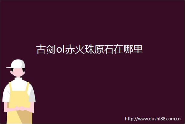 古剑ol赤火珠原石在哪里
