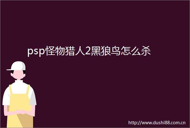 psp怪物猎人2黑狼鸟怎么杀