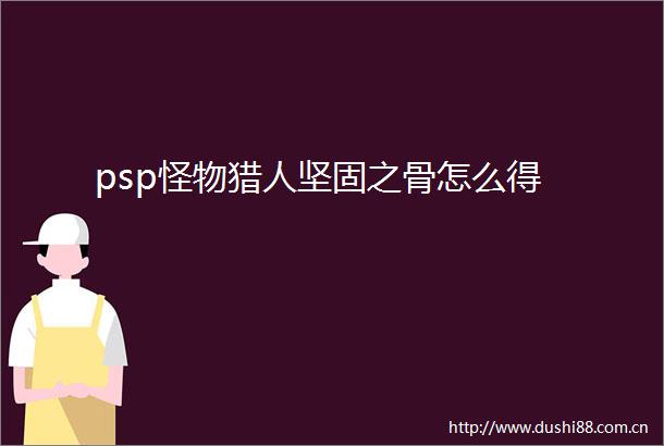 psp怪物猎人坚固之骨怎么得