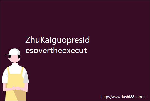 ZhuKaiguopresidesovertheexecutivemeetingoftheDezhouMunicipalPeople＇sGovernment