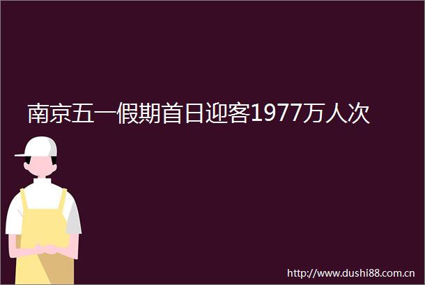 南京五一假期首日迎客1977万人次