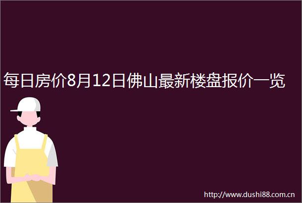 每日房价8月12日佛山最新楼盘报价一览