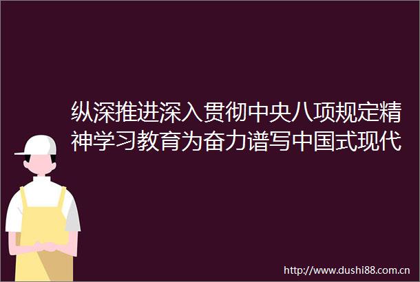 纵深推进深入贯彻中央八项规定精神学习教育为奋力谱写式现代化鹰潭篇章提供坚强保障