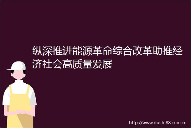 纵深推进能源革命综合改革助推经济社会高质量发展