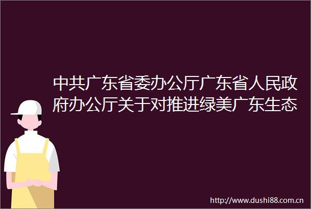 广东省委办公厅广东省办公厅关于对推进绿美广东生态建设工作表现突出集体和个人给予表扬的通报