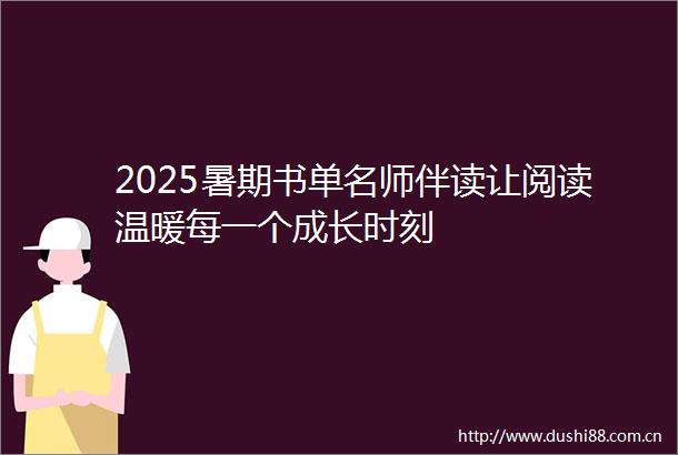 2025暑期书单名师伴读让阅读温暖每一个成长时刻