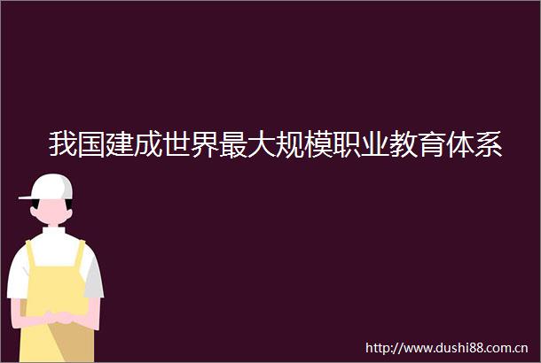 我国建成世界最大规模职业教育体系