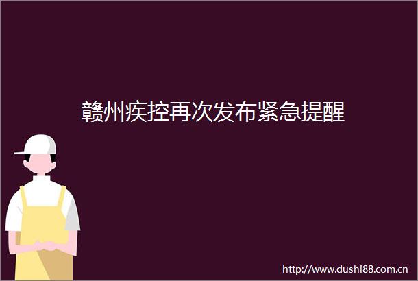 赣州疾控再次发布紧急提醒