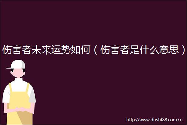 伤害者未来运势如何（伤害者是什么意思）