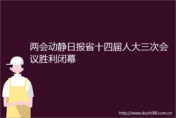 两会动静日报省十四届人大三次会议胜利闭幕