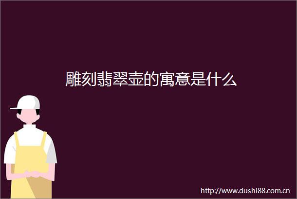 雕刻翡翠壶的寓意是什么