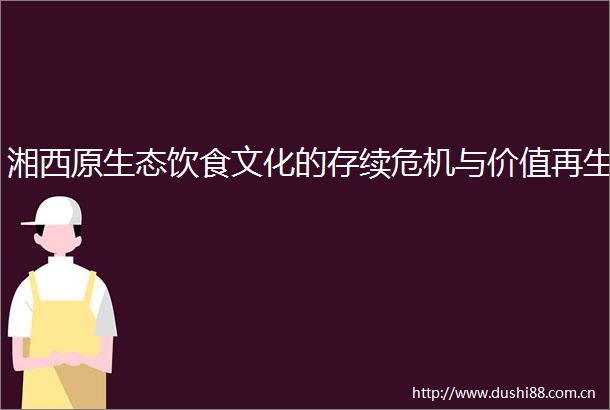 湘西原生态饮食文化的存续危机与价值再生