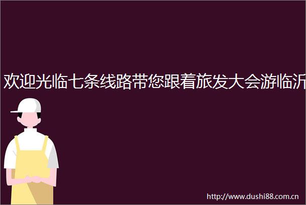 欢迎光临七条线路带您跟着旅发大会游临沂