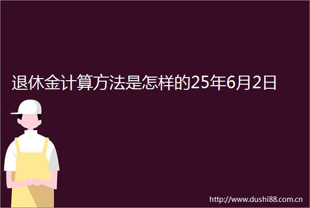退休金计算方法是怎样的25年6月2日
