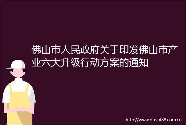 佛山市关于印发佛山市产业六大升级行动方案的通知