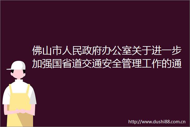 佛山市办公室关于进一步加强国省道交通安全管理工作的通知