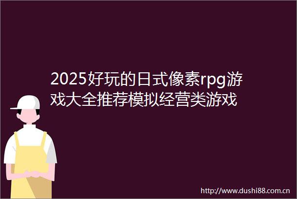 2025好玩的日式像素rpg游戏大全推荐模拟经营类游戏