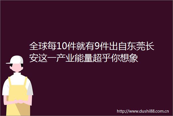 全球每10件就有9件出自东莞长安这一产业能量超乎你想象