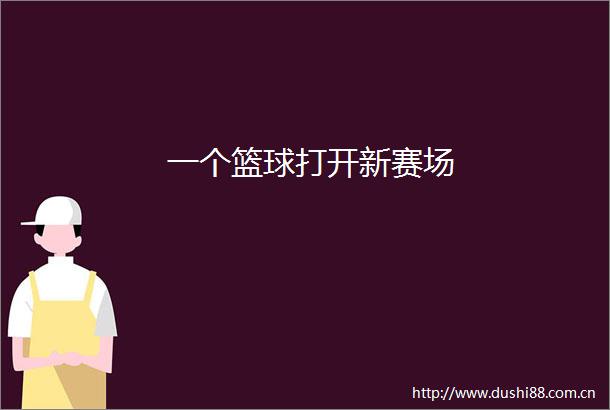 一个篮球打开新赛场