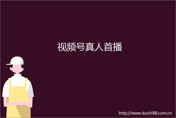 视频号真人首播