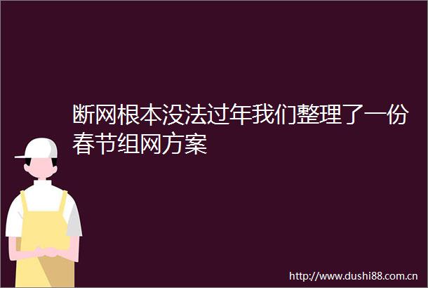 断网根本没法过年我们整理了一份春节组网方案