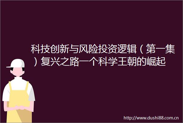 科技创新与风险投资逻辑（第一集）复兴之路一个科学王朝的崛起