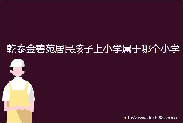 乾泰金碧苑居民孩子上小学属于哪个小学