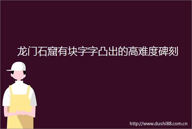 龙门石窟有块字字凸出的高难度碑刻