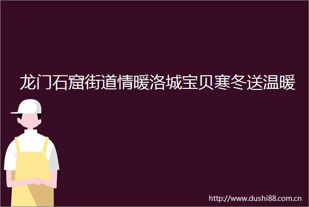 龙门石窟街道情暖洛城宝贝寒冬送温暖