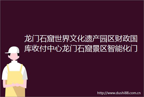 龙门石窟世界文化遗产园区财政国库收付中心龙门石窟景区智能化门禁系统及相关配套服务项目成交公告