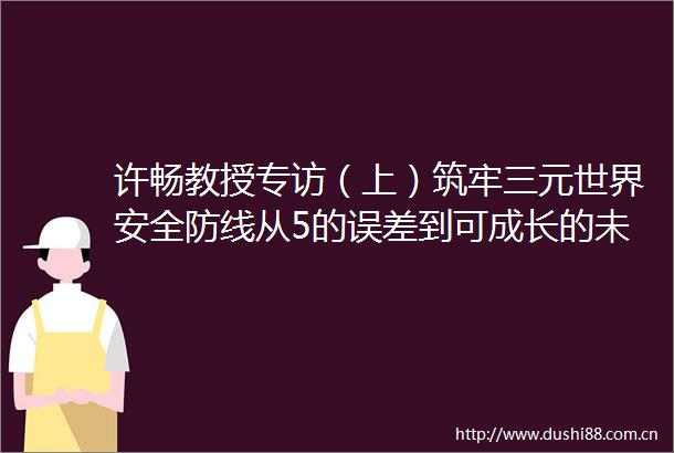 许畅教授专访（上）筑牢三元世界安全防线从5的误差到可成长的未来软件