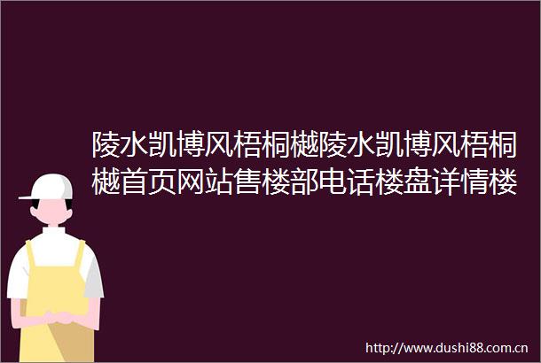 陵水凯博风梧桐樾陵水凯博风梧桐樾首页网站售楼部电话楼盘详情楼盘地址特价房