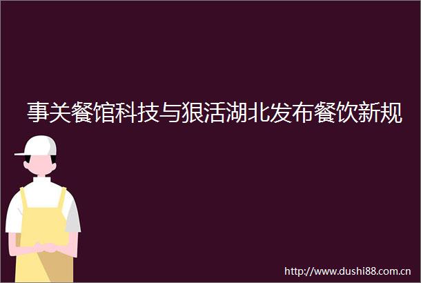 事关餐馆科技与狠活湖北发布餐饮新规