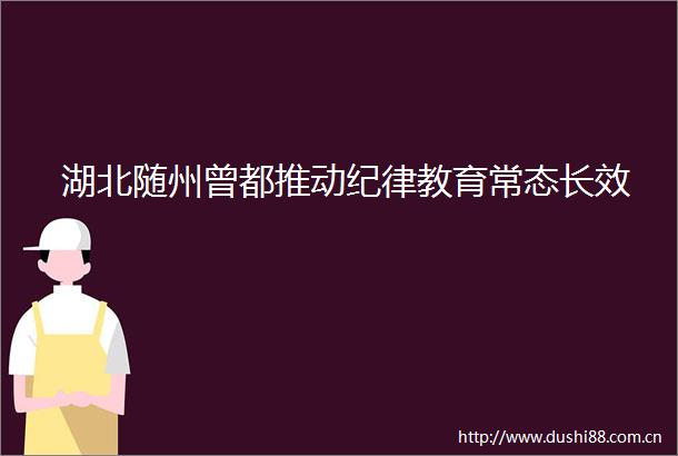 湖北随州曾都推动纪律教育常态长效